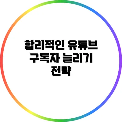 합리적인 유튜브 구독자 늘리기 전략