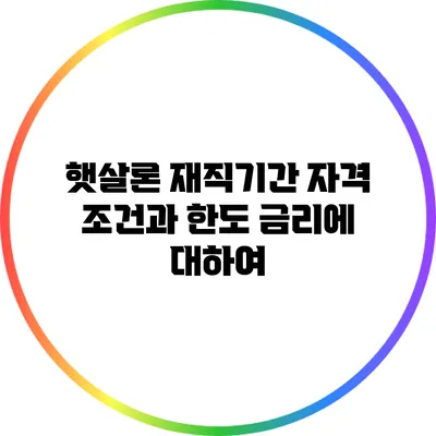 햇살론 재직기간 자격 조건과 한도 금리에 대하여