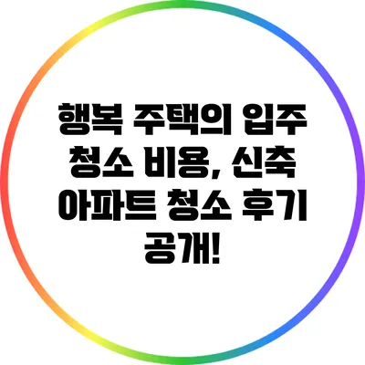 행복 주택의 입주 청소 비용, 신축 아파트 청소 후기 공개!