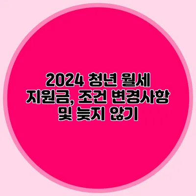 2024 청년 월세 지원금, 조건 변경사항 및 늦지 않기