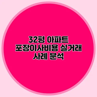 32평 아파트 포장이사비용: 실거래 사례 분석