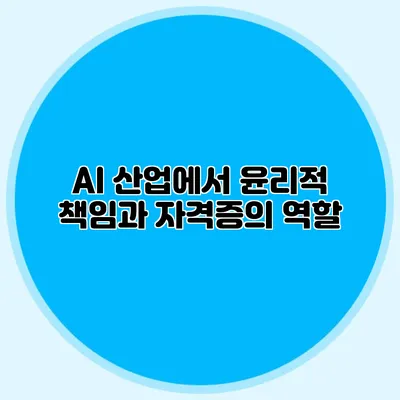 AI 산업에서 윤리적 책임과 자격증의 역할