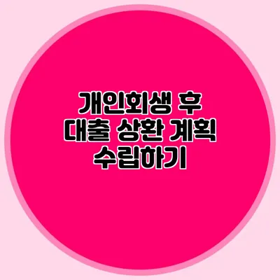 개인회생 후 대출 상환 계획 수립하기