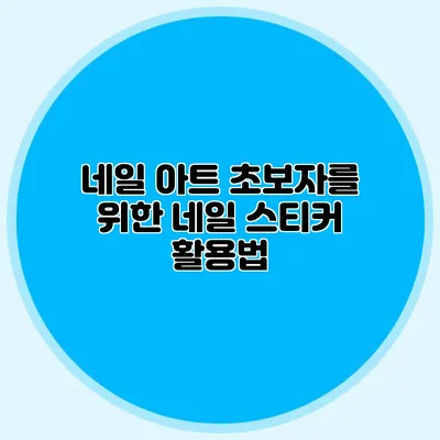 네일 아트 초보자를 위한 네일 스티커 활용법
