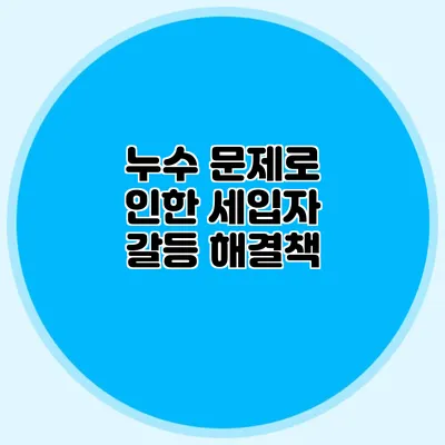 누수 문제로 인한 세입자 갈등 해결책