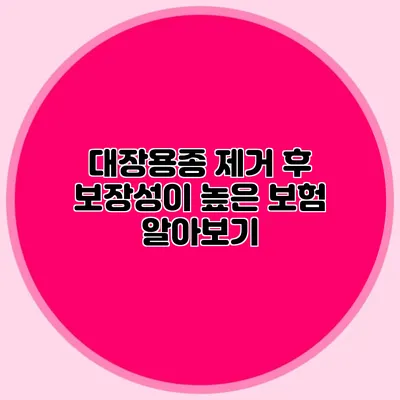 대장용종 제거 후 보장성이 높은 보험 알아보기