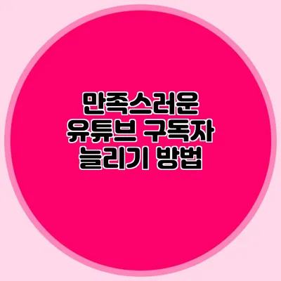 만족스러운 유튜브 구독자 늘리기 방법