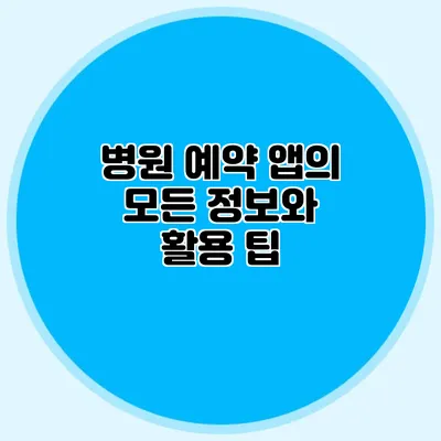 병원 예약 앱의 모든 정보와 활용 팁