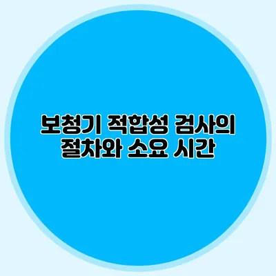 보청기 적합성 검사의 절차와 소요 시간
