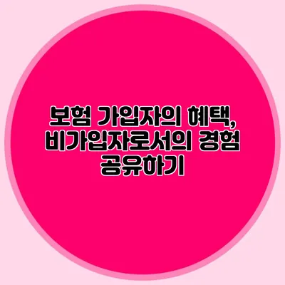 보험 가입자의 혜택, 비가입자로서의 경험 공유하기