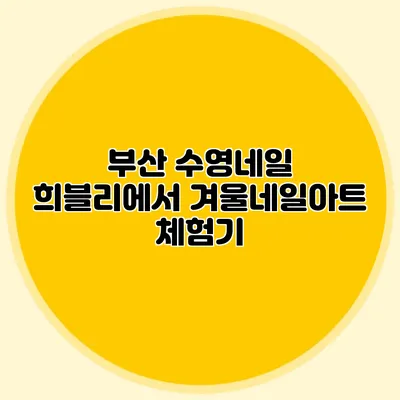 부산 수영네일 희블리에서 겨울네일아트 체험기