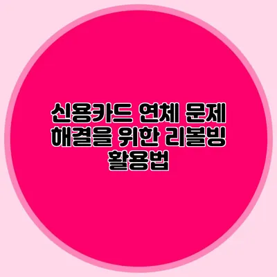 신용카드 연체 문제 해결을 위한 리볼빙 활용법