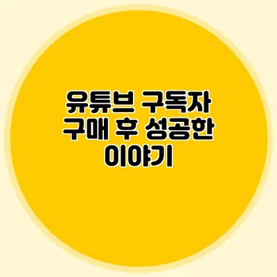 유튜브 구독자 구매 후 성공한 이야기