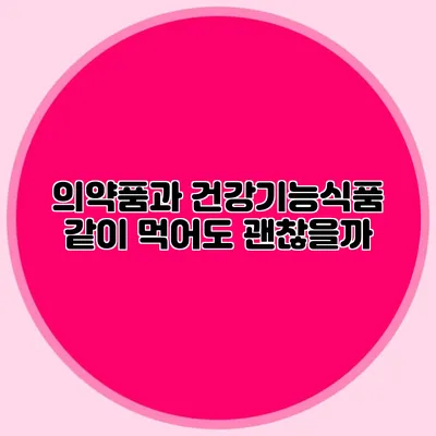 의약품과 건강기능식품 같이 먹어도 괜찮을까?