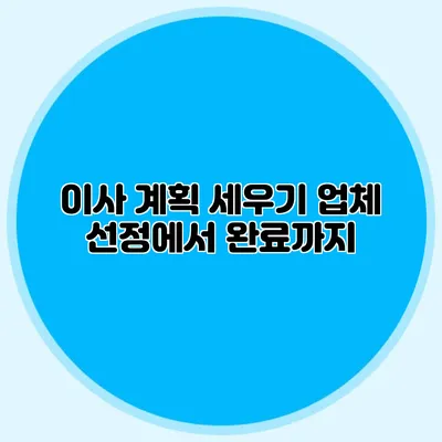 이사 계획 세우기: 업체 선정에서 완료까지