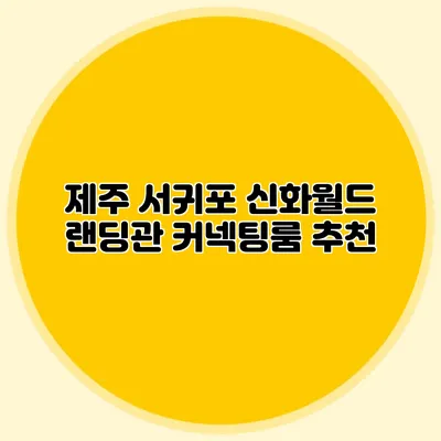 제주 서귀포 신화월드 랜딩관 커넥팅룸 추천