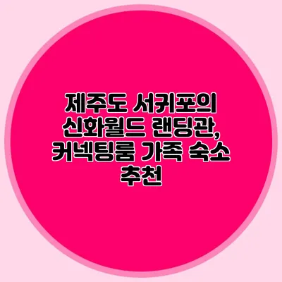 제주도 서귀포의 신화월드 랜딩관, 커넥팅룸 가족 숙소 추천
