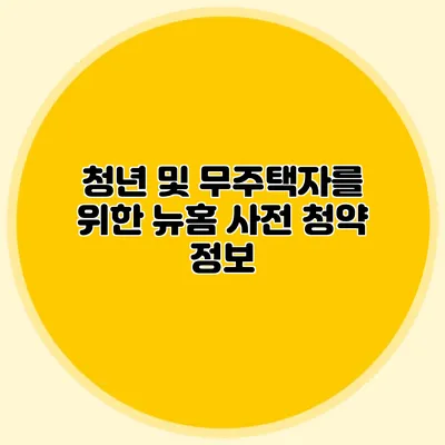 청년 및 무주택자를 위한 뉴:홈 사전 청약 정보