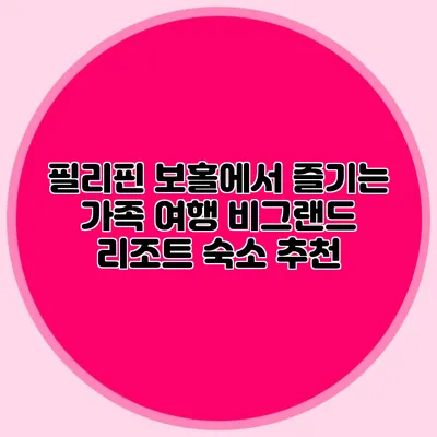 필리핀 보홀에서 즐기는 가족 여행: 비그랜드 리조트 숙소 추천