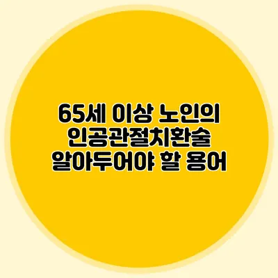 65세 이상 노인의 인공관절치환술: 알아두어야 할 용어