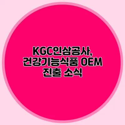 KGC인삼공사, 건강기능식품 OEM 진출 소식