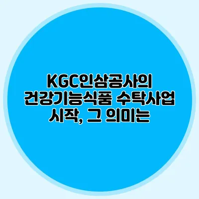 KGC인삼공사의 건강기능식품 수탁사업 시작, 그 의미는?