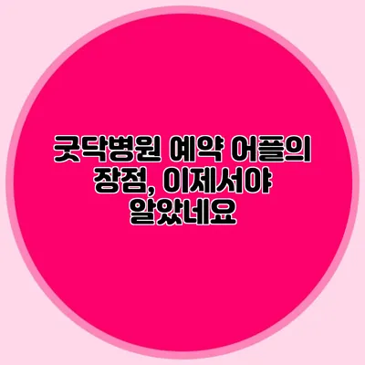 굿닥병원 예약 어플의 장점, 이제서야 알았네요