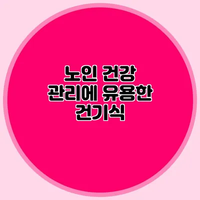 노인 건강 관리에 유용한 건기식