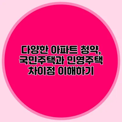 다양한 아파트 청약, 국민주택과 민영주택 차이점 이해하기