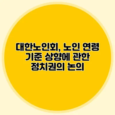 대한노인회, 노인 연령 기준 상향에 관한 정치권의 논의