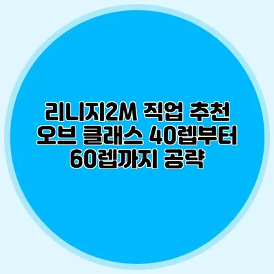 리니지2M 직업 추천: 오브 클래스 40렙부터 60렙까지 공략