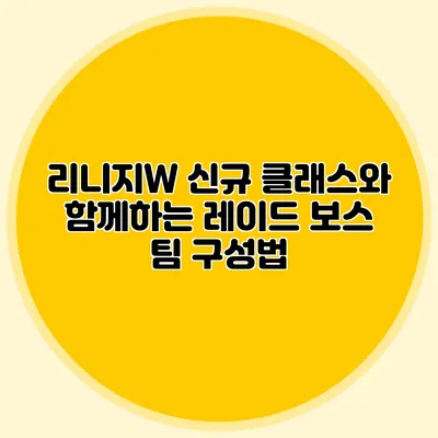 리니지W 신규 클래스와 함께하는 레이드 보스 팀 구성법