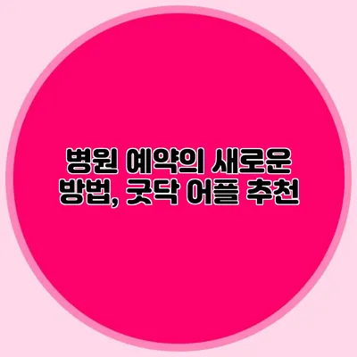 병원 예약의 새로운 방법, 굿닥 어플 추천