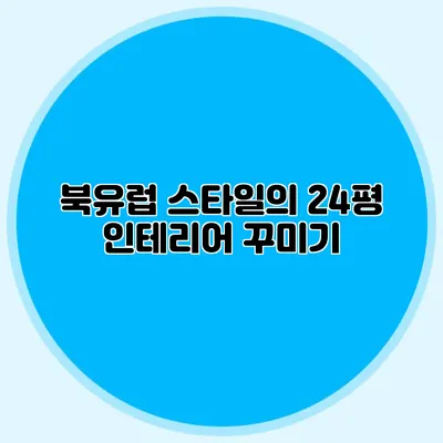 북유럽 스타일의 24평 인테리어 꾸미기