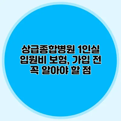 상급종합병원 1인실 입원비 보험, 가입 전 꼭 알아야 할 점