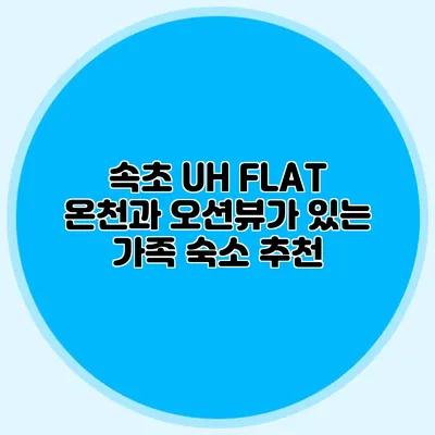 속초 UH FLAT: 온천과 오션뷰가 있는 가족 숙소 추천