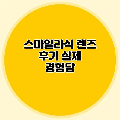 스마일라식 렌즈 후기: 실제 경험담