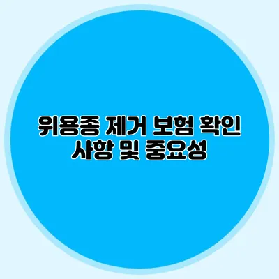 위용종 제거 보험 확인 사항 및 중요성