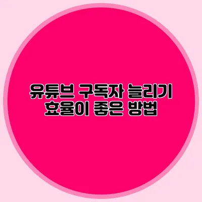 유튜브 구독자 늘리기 효율이 좋은 방법