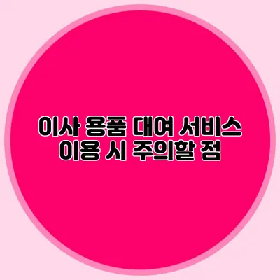 이사 용품 대여 서비스 이용 시 주의할 점