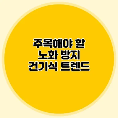 주목해야 할 노화 방지 건기식 트렌드