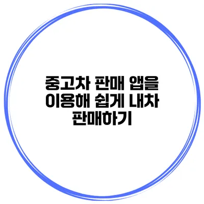 중고차 판매 앱을 이용해 쉽게 내차 판매하기