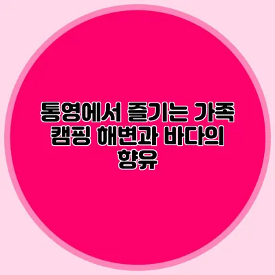 통영에서 즐기는 가족 캠핑: 해변과 바다의 향유