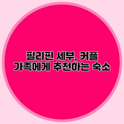 필리핀 세부, 커플 가족에게 추천하는 숙소